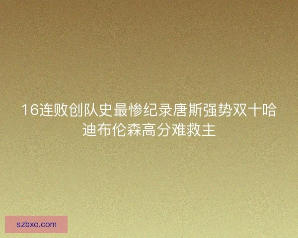 16连败创队史最惨纪录唐斯强势双十哈迪布伦森高分难救主