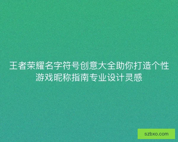王者荣耀名字符号创意大全助你打造个性游戏昵称指南专业设计灵感