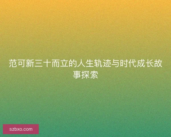 范可新三十而立的人生轨迹与时代成长故事探索