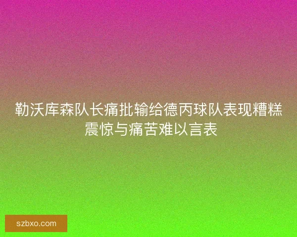 勒沃库森队长痛批输给德丙球队表现糟糕 震惊与痛苦难以言表