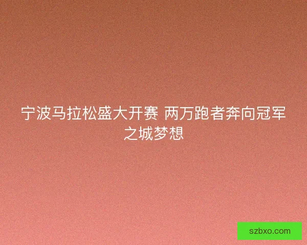 宁波马拉松盛大开赛 两万跑者奔向冠军之城梦想